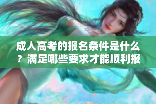 **高考的报名条件是什么？满足哪些要求才能顺利报名**高考呢？
