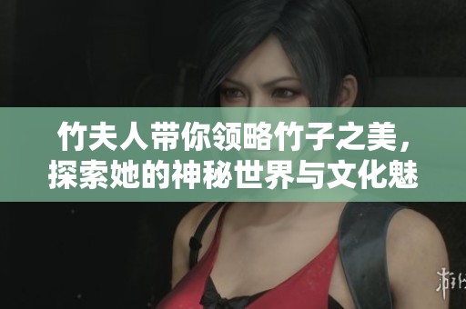 竹夫人带你领略竹子之美，探索她的神秘世界与文化魅力
