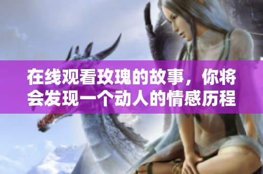 在线观看玫瑰的故事，你将会发现一个动人的情感历程