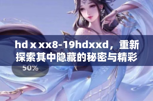 hdⅹxx8-19hdxxd，重新探索其中隐藏的秘密与精彩瞬间