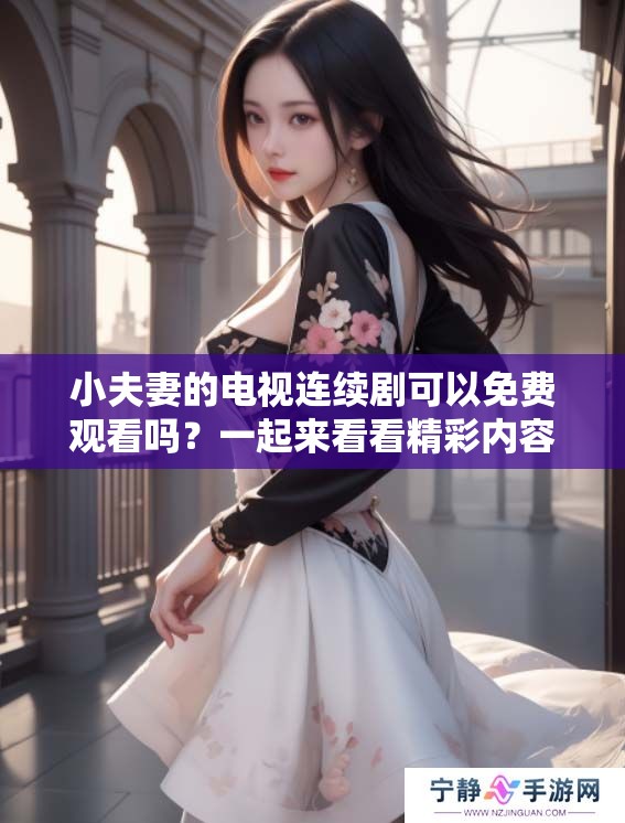 小夫妻的电视连续剧可以免费观看吗？一起来看看精彩内容吧！