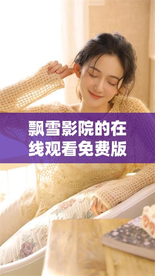 飘雪影院的在线观看免费版可以轻松观看，快来享受精彩影片吧
