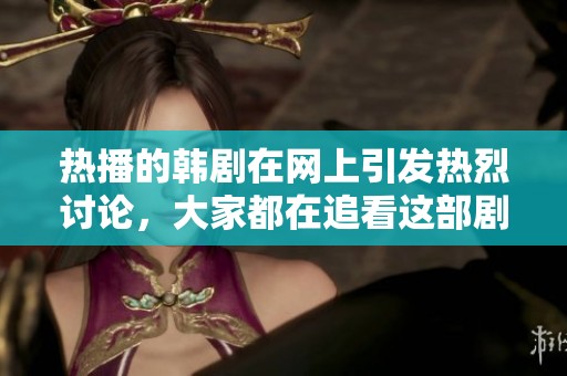 热播的韩剧在网上引发热烈讨论，大家都在追看这部剧集。