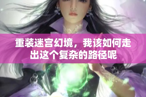 重装迷宫幻境，我该如何走出这个复杂的路径呢