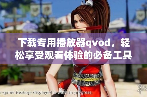 下载专用播放器qvod，轻松享受观看体验的必备工具