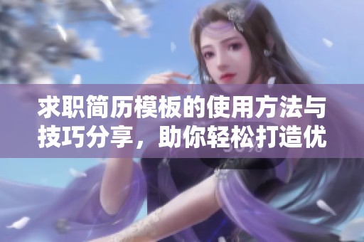 求职简历模板的使用方法与技巧分享，助你轻松打造优秀求职简历