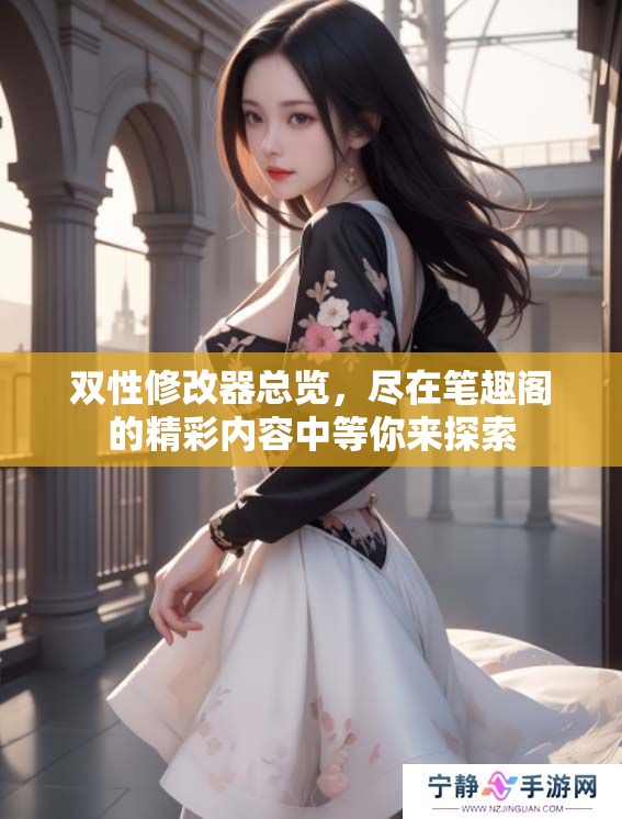 双性修改器总览，尽在笔趣阁的精彩内容中等你来探索