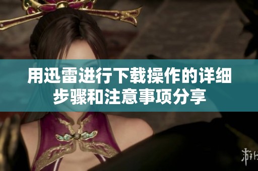 用迅雷进行下载操作的详细步骤和注意事项分享