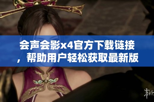 会声会影x4官方下载链接，帮助用户轻松获取最新版软件