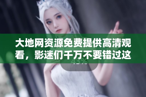 大地网资源免费提供高清观看，影迷们千万不要错过这次机会