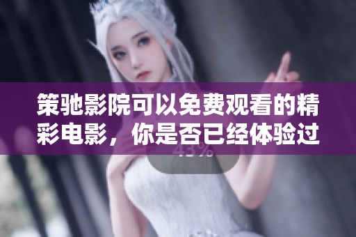 策驰影院可以免费观看的精彩电影，你是否已经体验过？