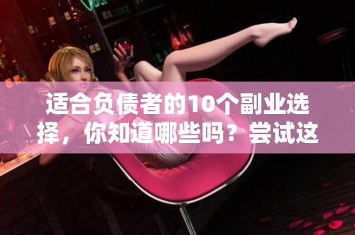 适合负债者的10个副业选择，你知道哪些吗？尝试这些副业来改善财务状况。