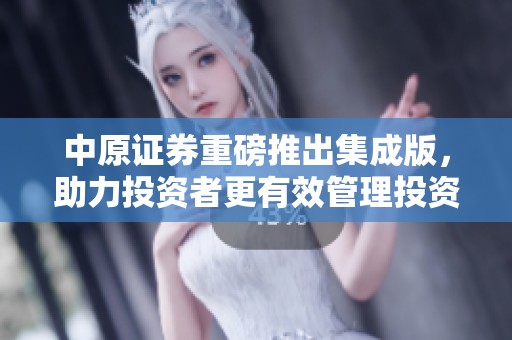 中原证券重磅推出集成版，助力投资者更有效管理投资组合