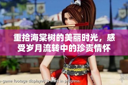 重拾海棠树的美丽时光，感受岁月流转中的珍贵情怀