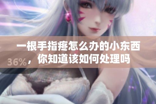 一根手指疼怎么办的小东西，你知道该如何处理吗