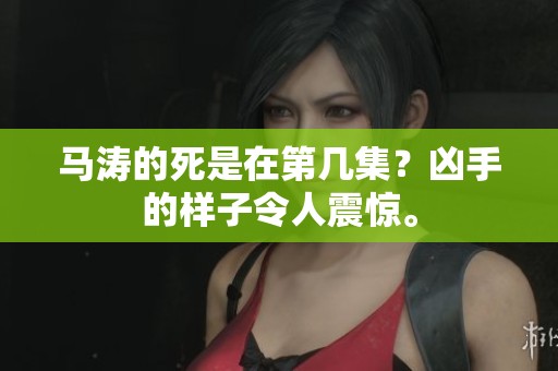 马涛的死是在第几集？凶手的样子令人震惊。