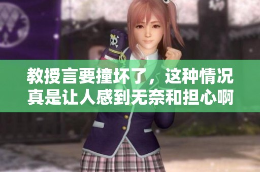 教授言要撞坏了，这种情况真是让人感到无奈和担心啊！