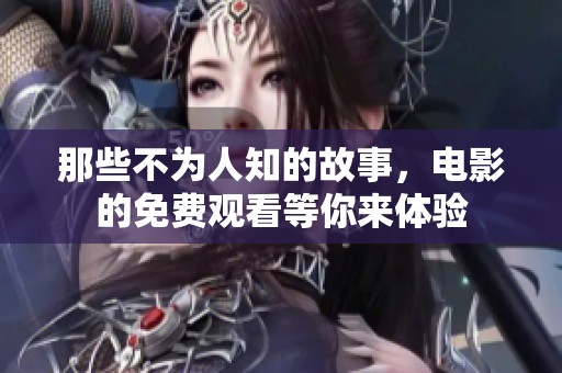 那些不为人知的故事，电影的免费观看等你来体验