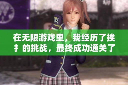 在无限游戏里，我经历了挨扌的挑战，最终成功通关了这个关卡。