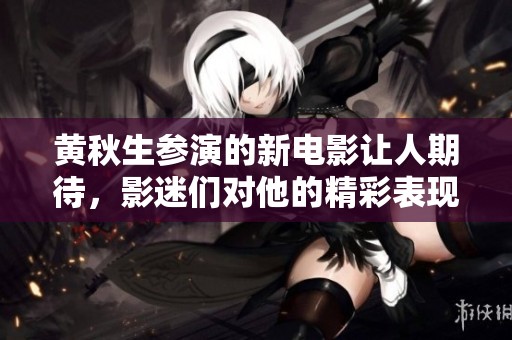 黄秋生参演的新电影让人期待，影迷们对他的精彩表现翘首以盼