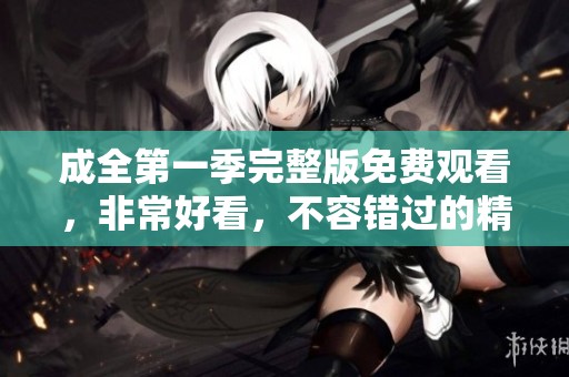 成全第一季完整版免费观看，非常好看，不容错过的精彩内容。