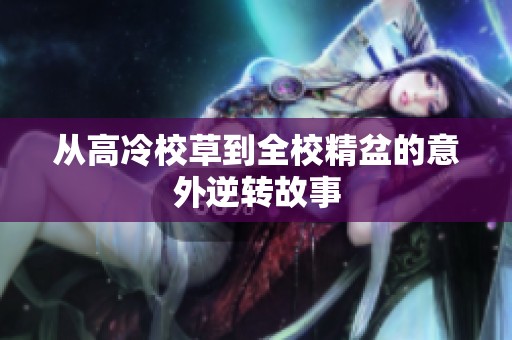 从高冷校草到全校精盆的意外逆转故事