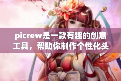 picrew是一款有趣的创意工具，帮助你制作个性化头像和角色图像