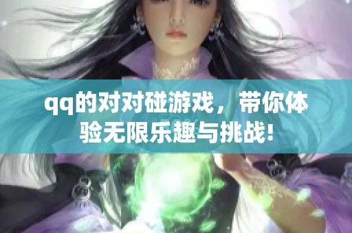 qq的对对碰游戏，带你体验无限乐趣与挑战!