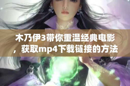 木乃伊3带你重温经典电影，获取mp4下载链接的方法揭秘