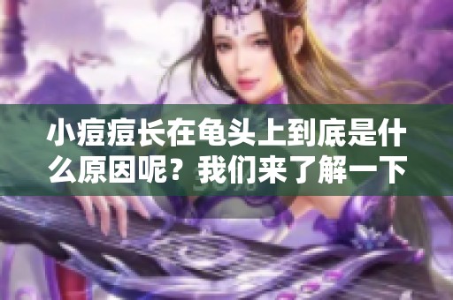 小痘痘长在龟头上到底是什么原因呢？我们来了解一下情况吧