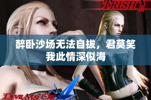 醉卧沙场无法自拔，君莫笑我此情深似海