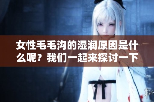 女性毛毛沟的湿润原因是什么呢？我们一起来探讨一下吧