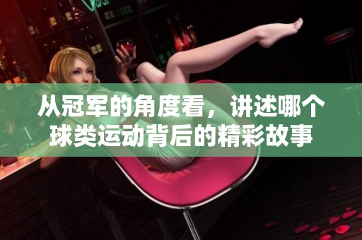 从冠军的角度看，讲述哪个球类运动背后的精彩故事