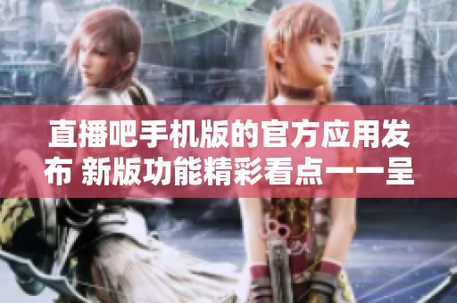 直播吧手机版的官方应用发布 新版功能精彩看点一一呈现