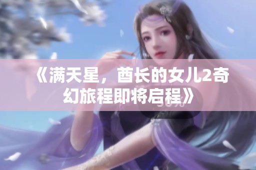 《满天星，酋长的女儿2奇幻旅程即将启程》