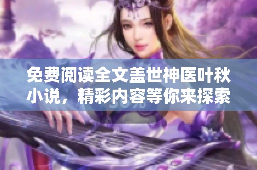 免费阅读全文盖世神医叶秋小说，精彩内容等你来探索与体验！