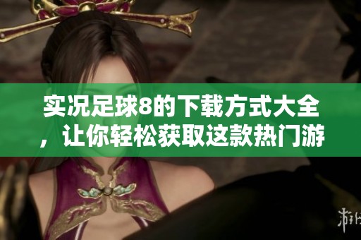 实况足球8的下载方式大全，让你轻松获取这款热门游戏