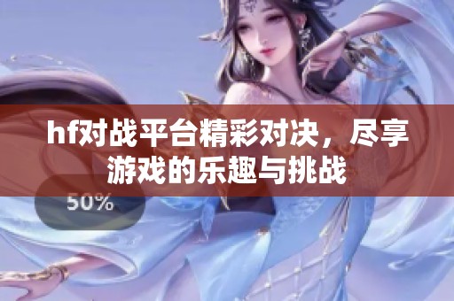 hf对战平台精彩对决，尽享游戏的乐趣与挑战
