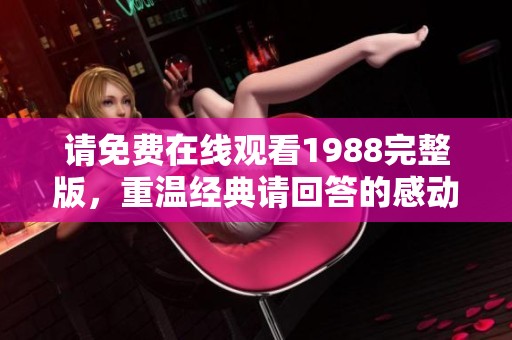 请免费在线观看1988完整版，重温经典请回答的感动时光
