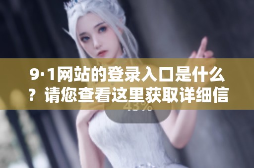 9·1网站的登录入口是什么？请您查看这里获取详细信息。