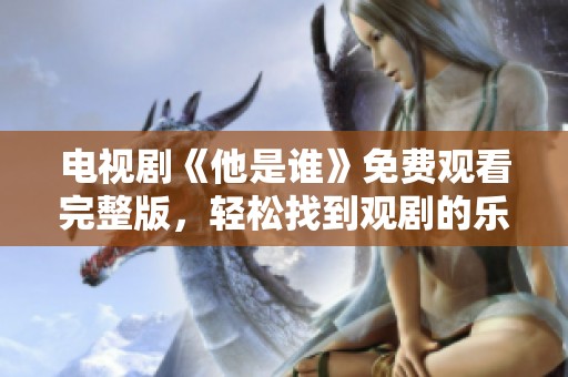 电视剧《他是谁》免费观看完整版，轻松找到观剧的乐趣与享受