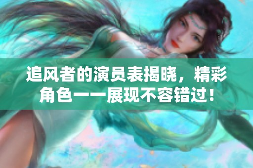 追风者的演员表揭晓，精彩角色一一展现不容错过！