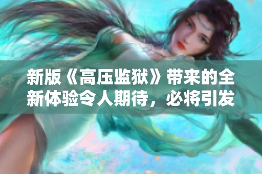 新版《高压监狱》带来的全新体验令人期待，必将引发观众热烈讨论