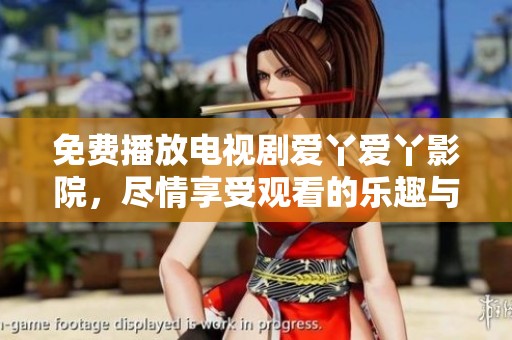 免费播放电视剧爱丫爱丫影院，尽情享受观看的乐趣与精彩内容