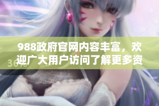 988政府官网内容丰富，欢迎广大用户访问了解更多资讯