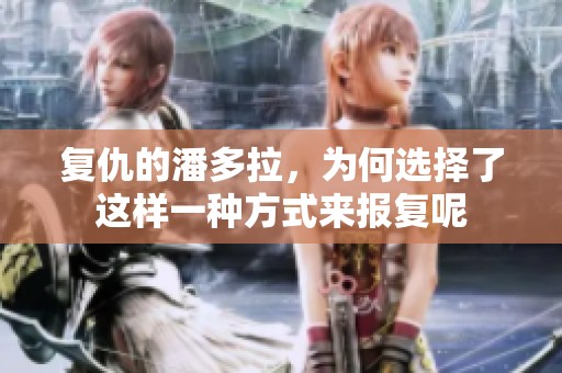 复仇的潘多拉，为何选择了这样一种方式来报复呢
