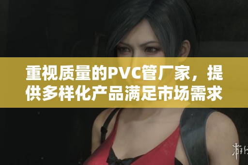 重视质量的PVC管厂家，提供多样化产品满足市场需求