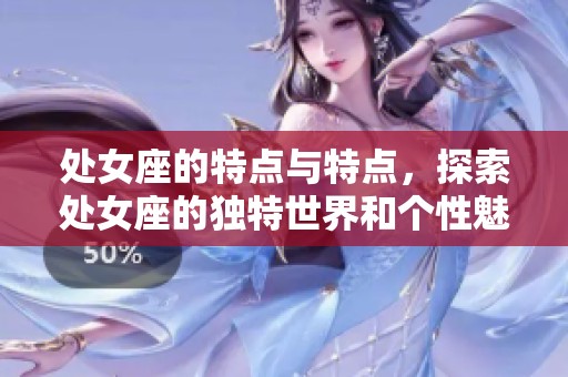 处女座的特点与特点，探索处女座的独特世界和个性魅力