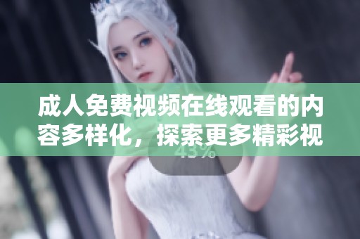 **免费视频在线观看的内容多样化，探索更多精彩视频请尽情观看