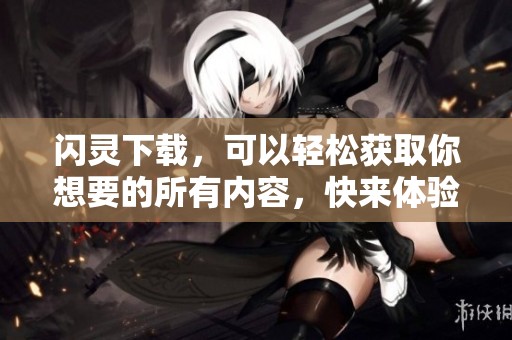 闪灵下载，可以轻松获取你想要的所有内容，快来体验吧！